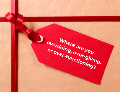 Where are you overdoing, over-giving, or over-functioning?