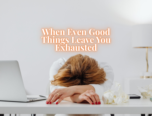 When Even Good Things Leave You Exhausted