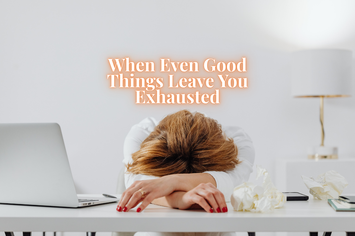 When Even Good Things Leave You Exhausted